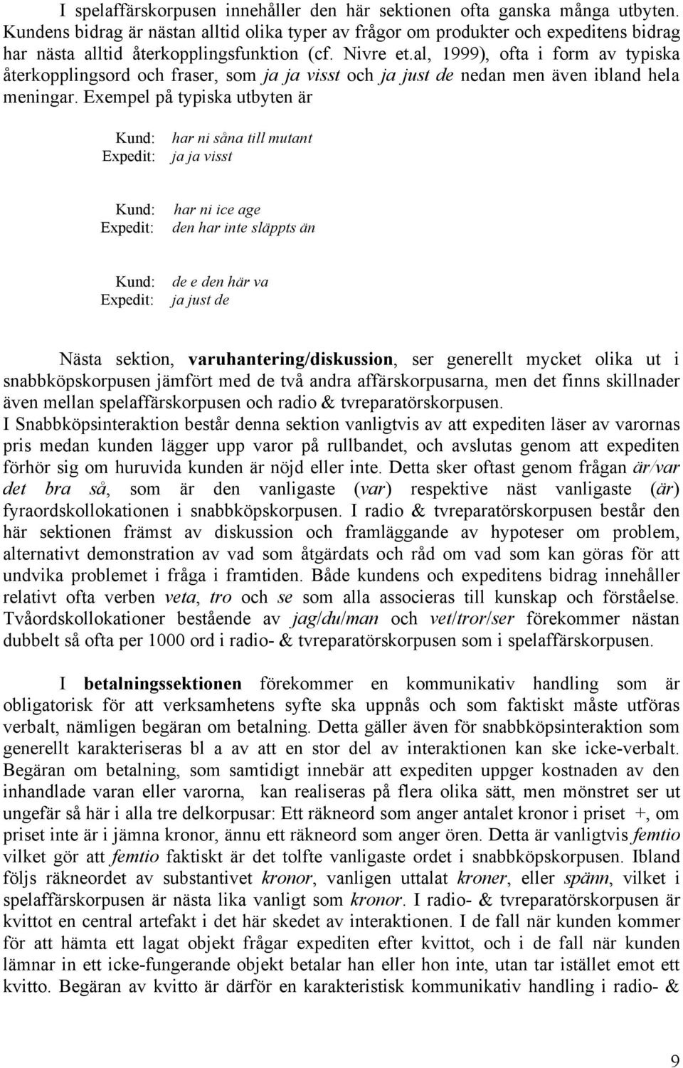 al, 1999), ofta i form av typiska återkopplingsord och fraser, som ja ja visst och ja just de nedan men även ibland hela meningar.