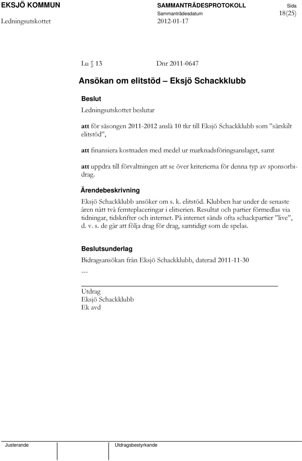 Eksjö Schackklubb ansöker om s. k. elitstöd. Klubben har under de senaste åren nått två femteplaceringar i elitserien.
