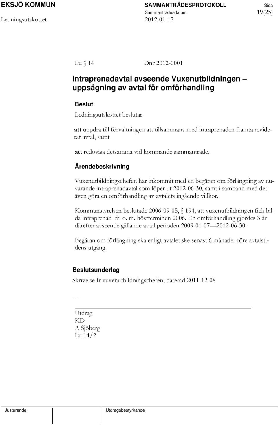 Vuxenutbildningschefen har inkommit med en begäran om förlängning av nuvarande intraprenadavtal som löper ut 2012-06-30, samt i samband med det även göra en omförhandling av avtalets ingående villkor.