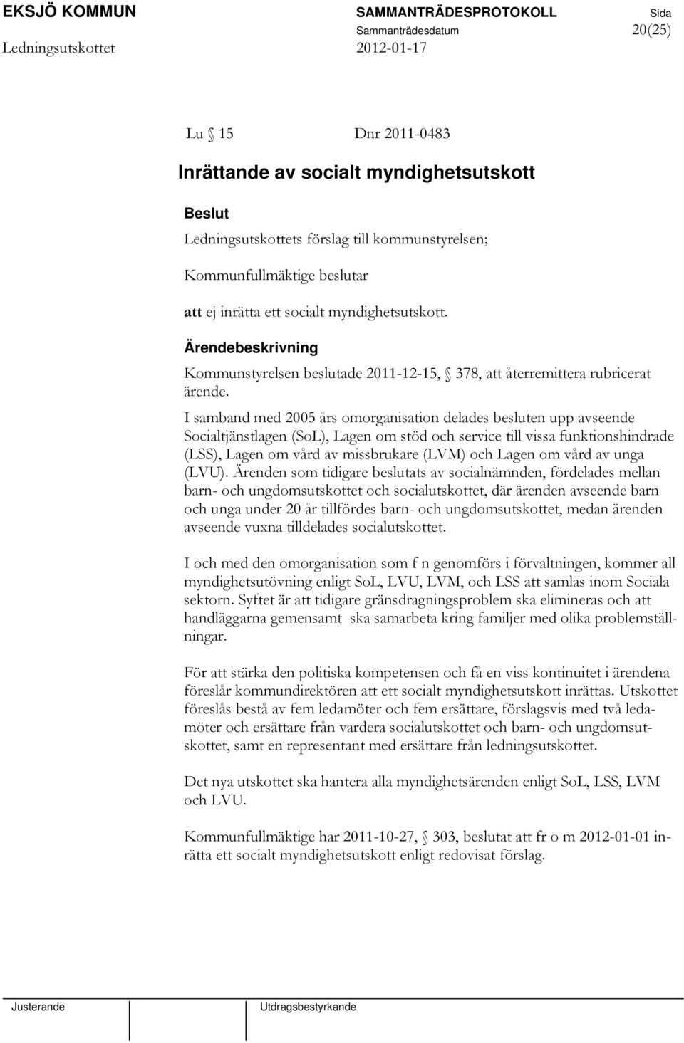 I samband med 2005 års omorganisation delades besluten upp avseende Socialtjänstlagen (SoL), Lagen om stöd och service till vissa funktionshindrade (LSS), Lagen om vård av missbrukare (LVM) och Lagen
