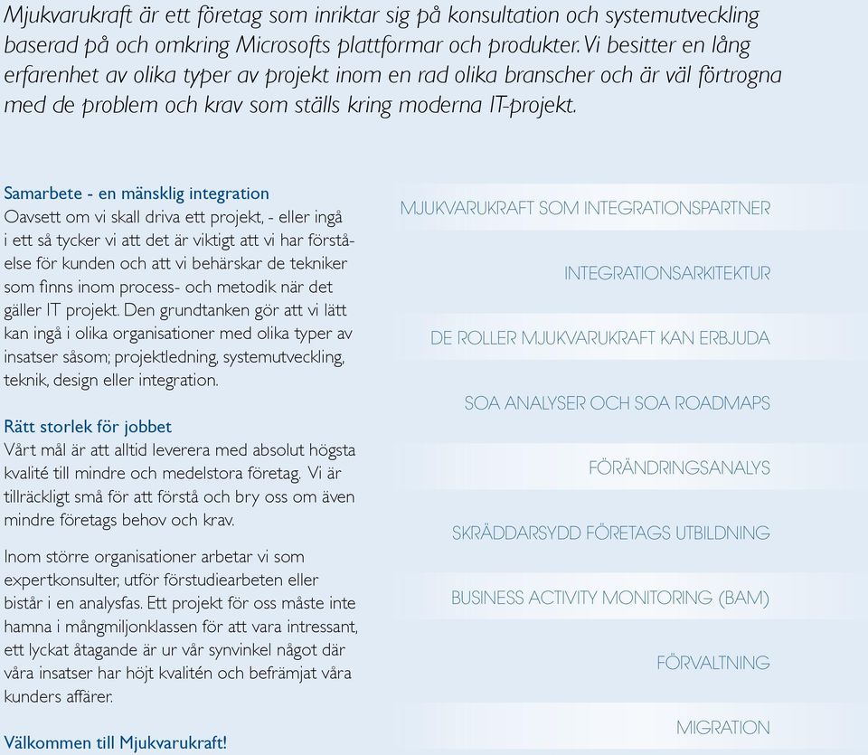 Samarbete - en mänsklig integration Oavsett om vi skall driva ett projekt, - eller ingå i ett så tycker vi att det är viktigt att vi har förståelse för kunden och att vi behärskar de tekniker som