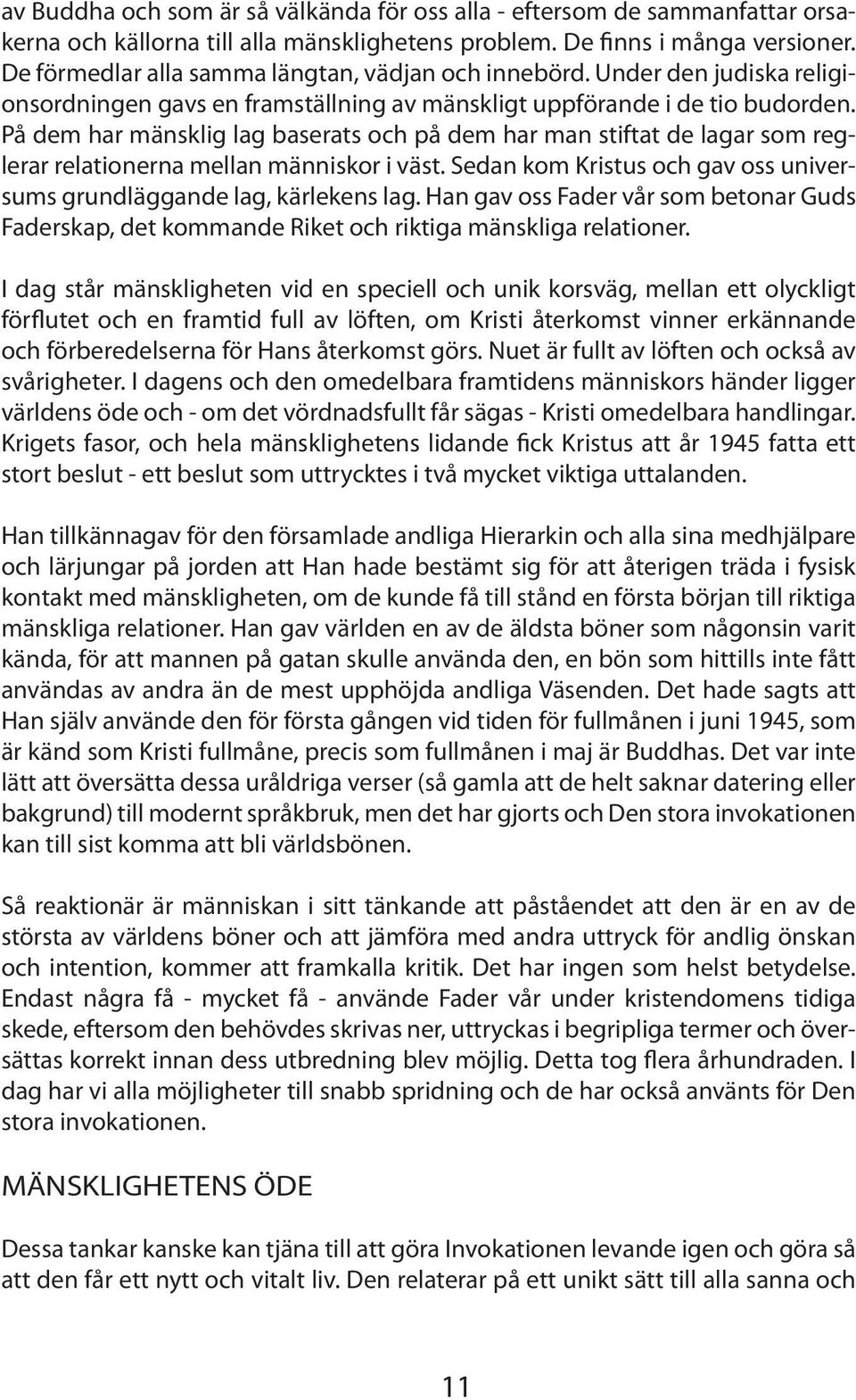 På dem har mänsklig lag baserats och på dem har man stiftat de lagar som reglerar relationerna mellan människor i väst. Sedan kom Kristus och gav oss universums grundläggande lag, kärlekens lag.
