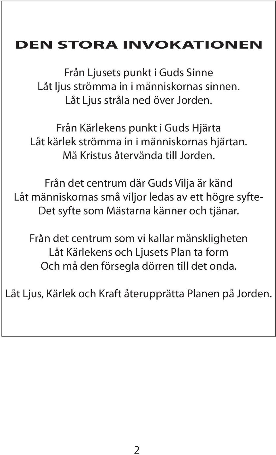 Från det centrum där Guds Vilja är känd Låt människornas små viljor ledas av ett högre syfte- Det syfte som Mästarna känner och tjänar.