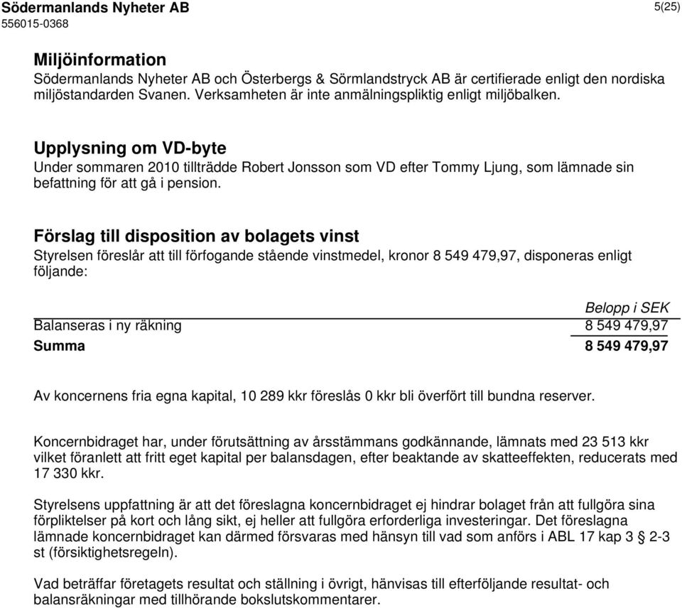 Upplysning om VD-byte Under sommaren 2010 tillträdde Robert Jonsson som VD efter Tommy Ljung, som lämnade sin befattning för att gå i pension.