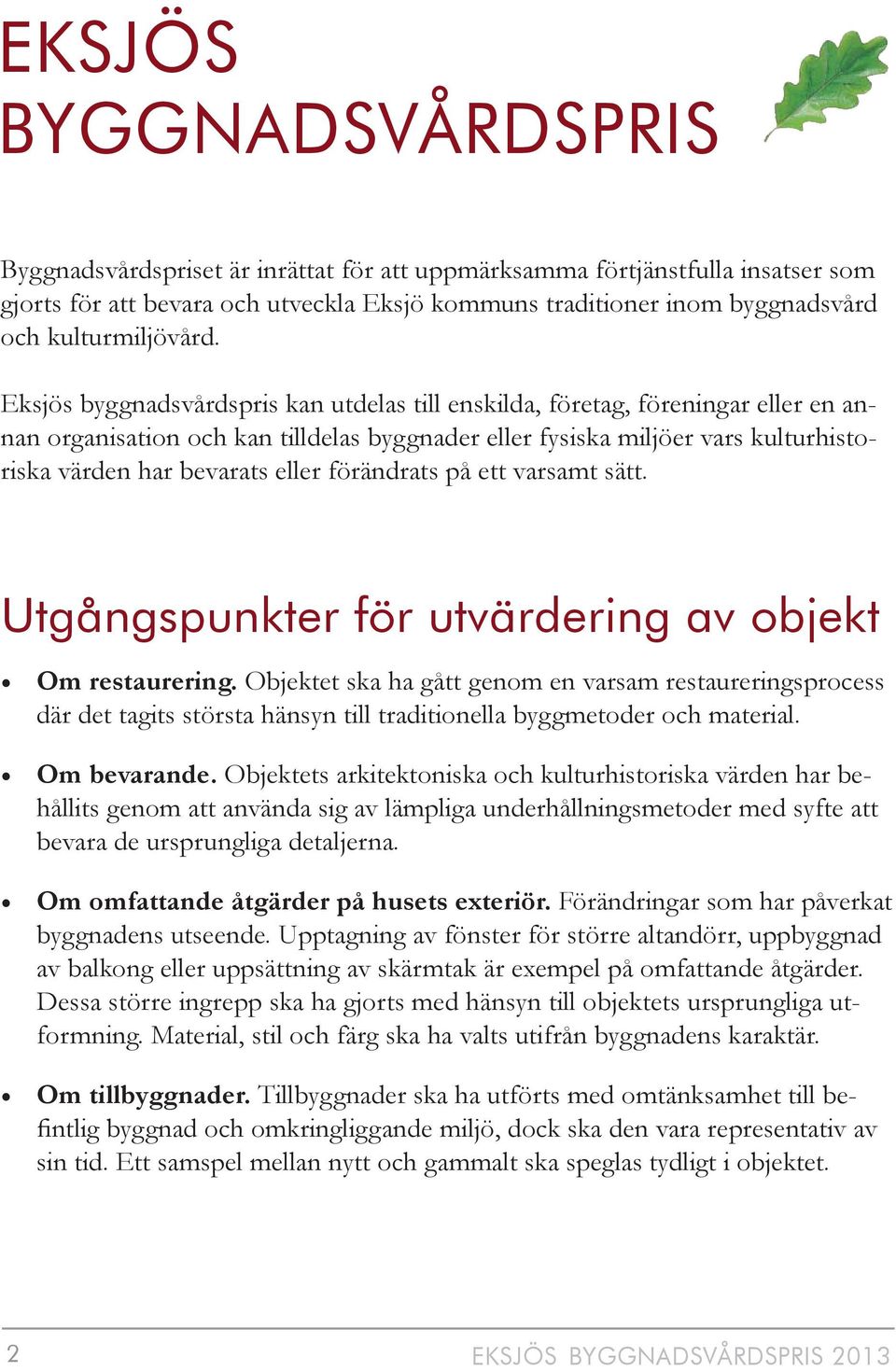 Eksjös byggnadsvårdspris kan utdelas till enskilda, företag, föreningar eller en annan organisation och kan tilldelas byggnader eller fysiska miljöer vars kulturhistoriska värden har bevarats eller