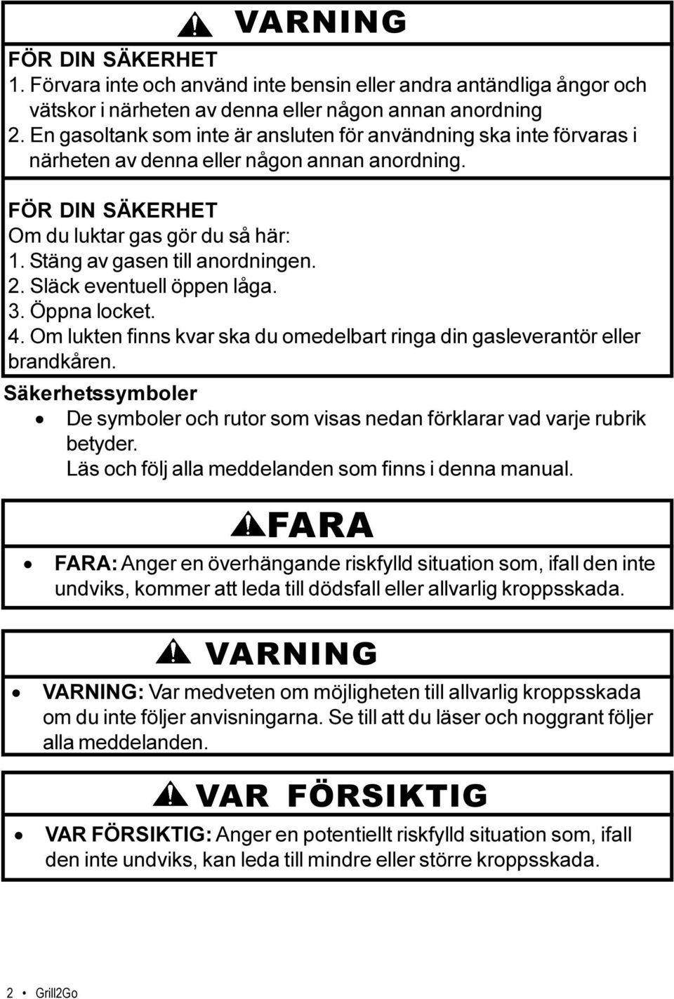 2. Släck eventuell öppen låga. 3. Öppna locket. 4. Om lukten finns kvar ska du omedelbart ringa din gasleverantör eller brandkåren.