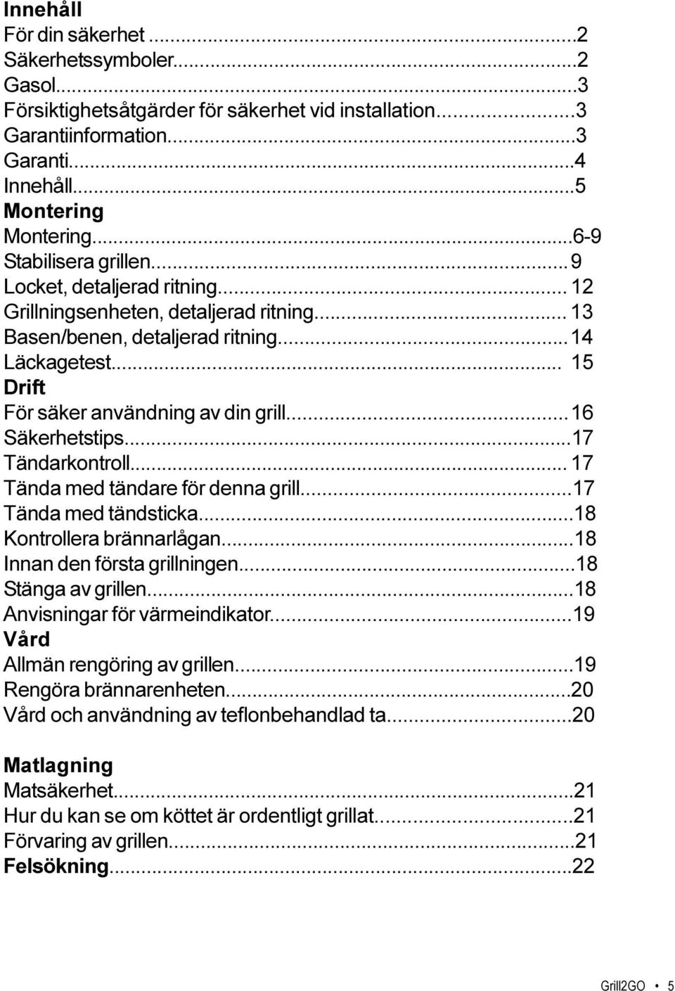 ..16 Säkerhetstips...17 Tändarkontroll... 17 Tända med tändare för denna grill...17 Tända med tändsticka...18 Kontrollera brännarlågan...18 Innan den första grillningen...18 Stänga av grillen.