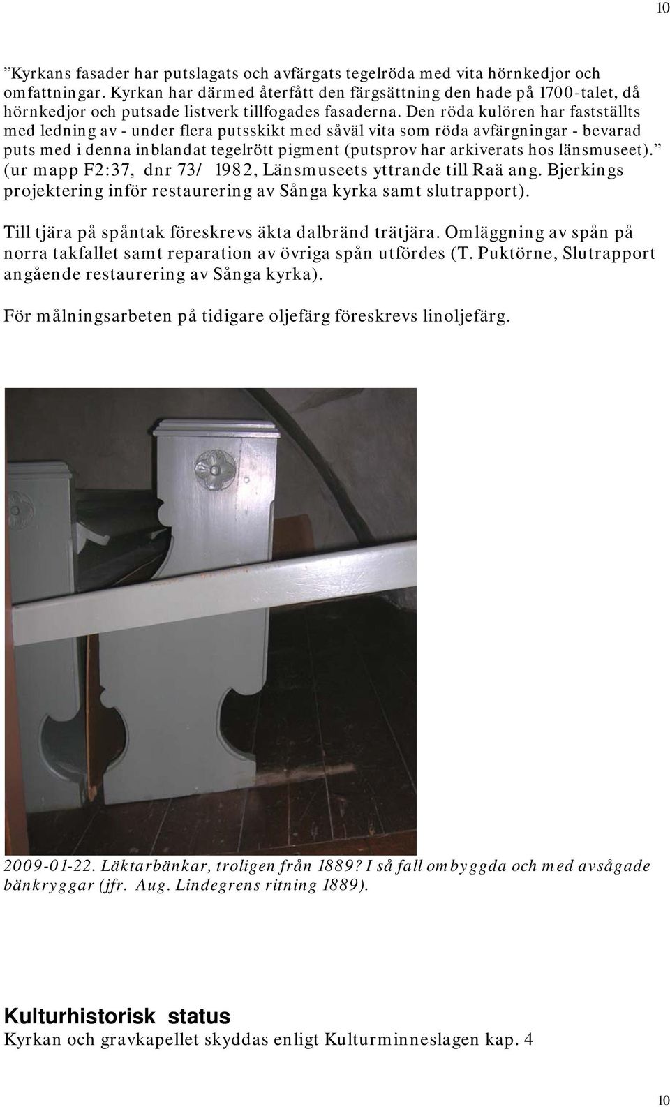 Den röda kulören har fastställts med ledning av - under flera putsskikt med såväl vita som röda avfärgningar - bevarad puts med i denna inblandat tegelrött pigment (putsprov har arkiverats hos