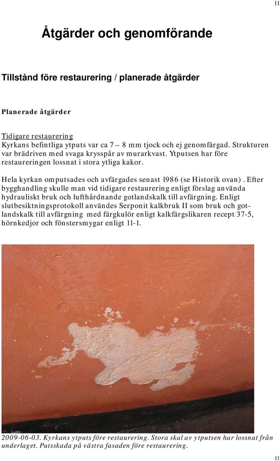 Efter bygghandling skulle man vid tidigare restaurering enligt förslag använda hydrauliskt bruk och lufthårdnande gotlandskalk till avfärgning.
