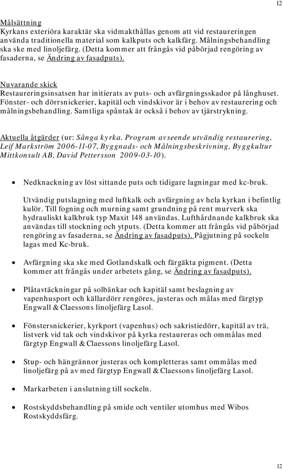 Fönster- och dörrsnickerier, kapitäl och vindskivor är i behov av restaurering och målningsbehandling. Samtliga spåntak är också i behov av tjärstrykning. Aktuella åtgärder (ur: Sånga kyrka.