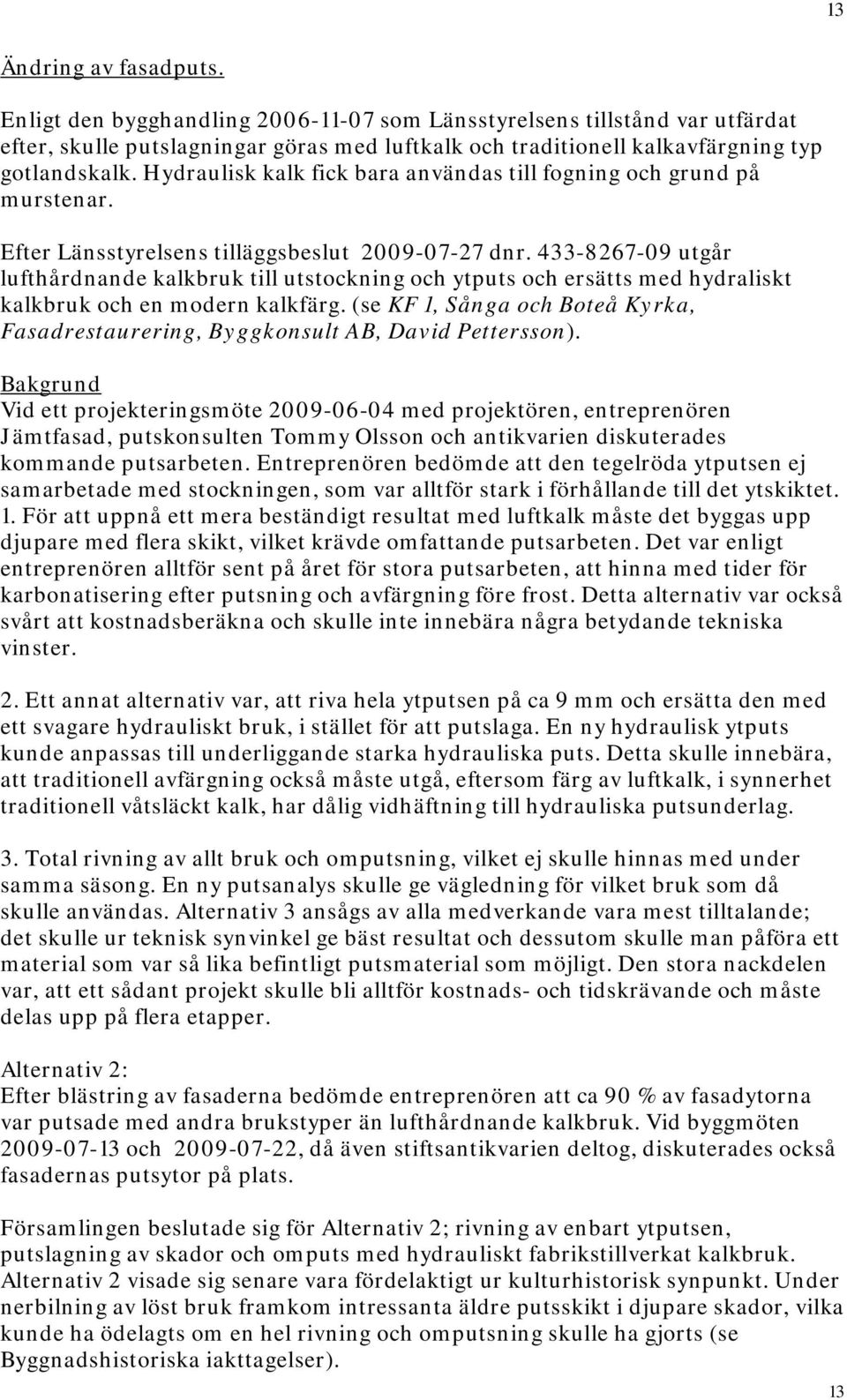 433-8267-09 utgår lufthårdnande kalkbruk till utstockning och ytputs och ersätts med hydraliskt kalkbruk och en modern kalkfärg.