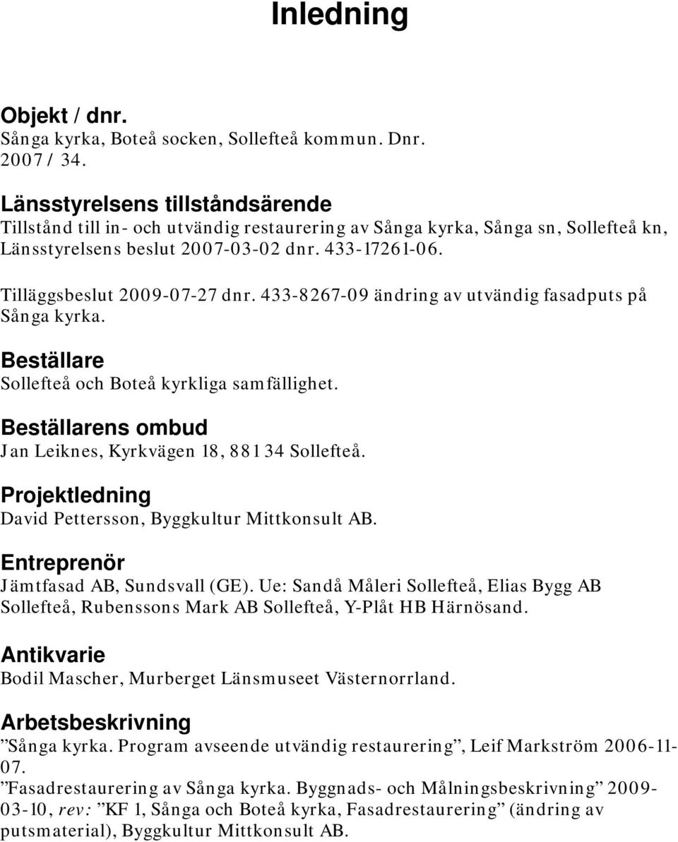 433-8267-09 ändring av utvändig fasadputs på Sånga kyrka. Beställare Sollefteå och Boteå kyrkliga samfällighet. Beställarens ombud Jan Leiknes, Kyrkvägen 18, 881 34 Sollefteå.