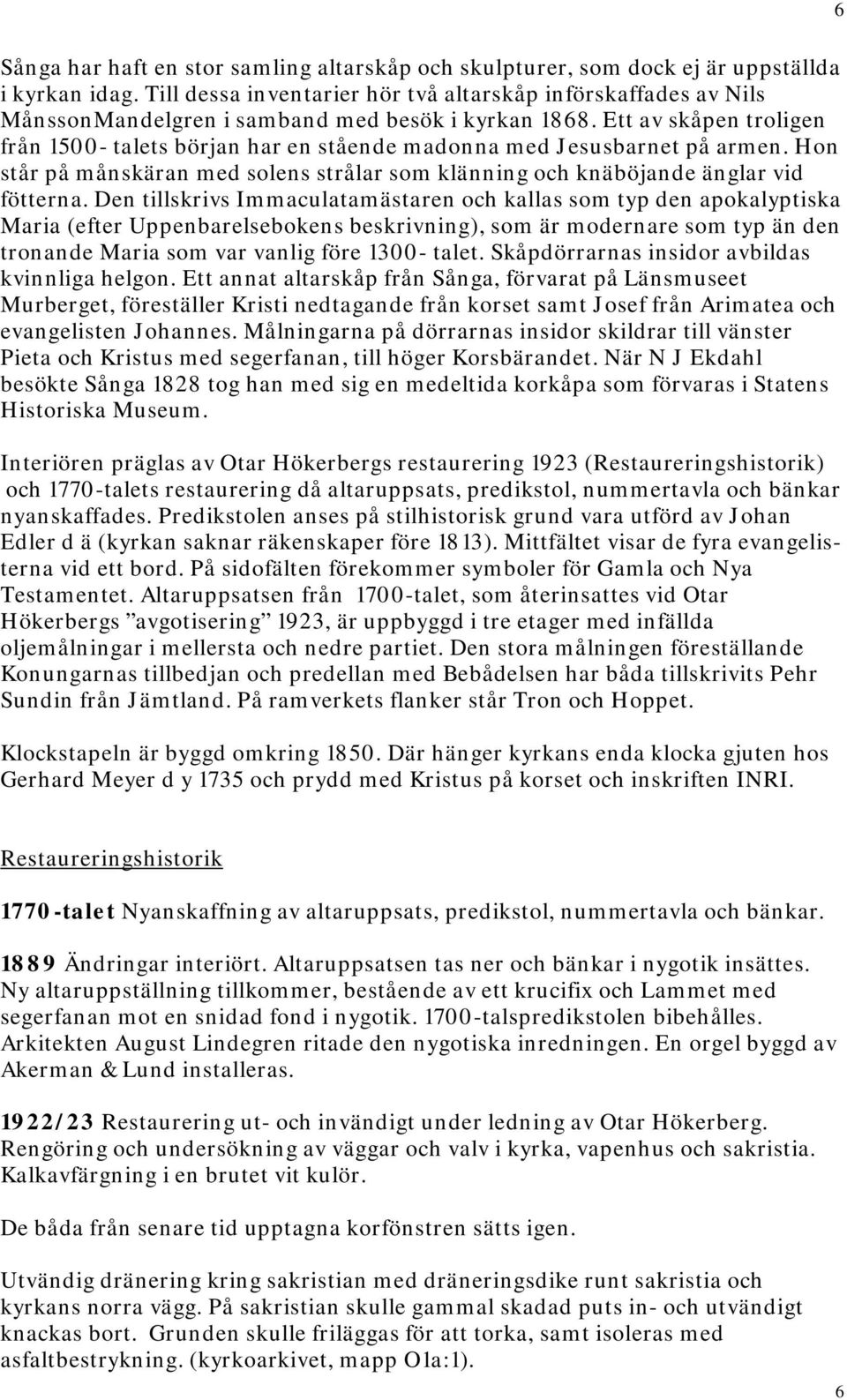 Ett av skåpen troligen från 1500- talets början har en stående madonna med Jesusbarnet på armen. Hon står på månskäran med solens strålar som klänning och knäböjande änglar vid fötterna.