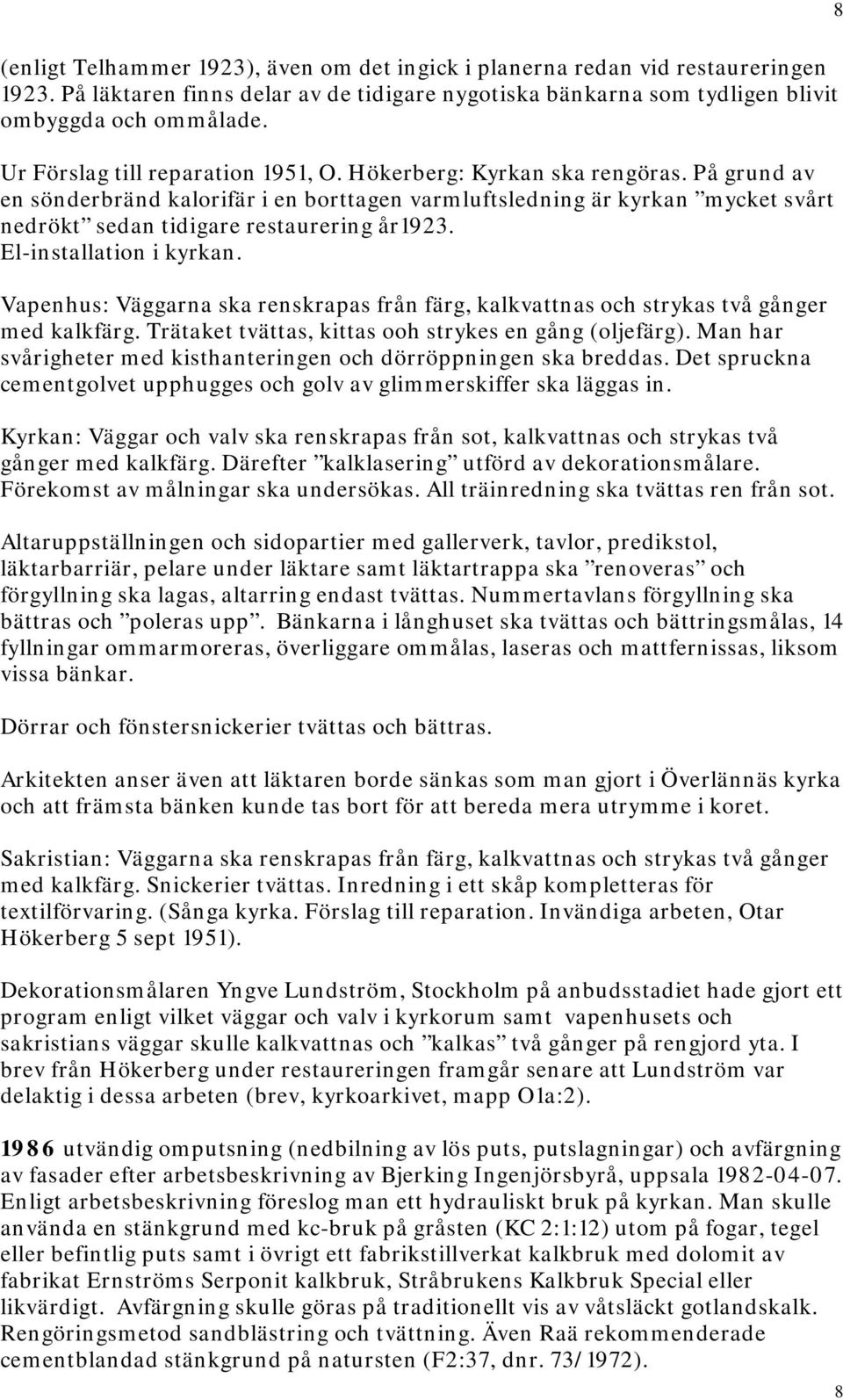 På grund av en sönderbränd kalorifär i en borttagen varmluftsledning är kyrkan mycket svårt nedrökt sedan tidigare restaurering år1923. El-installation i kyrkan.