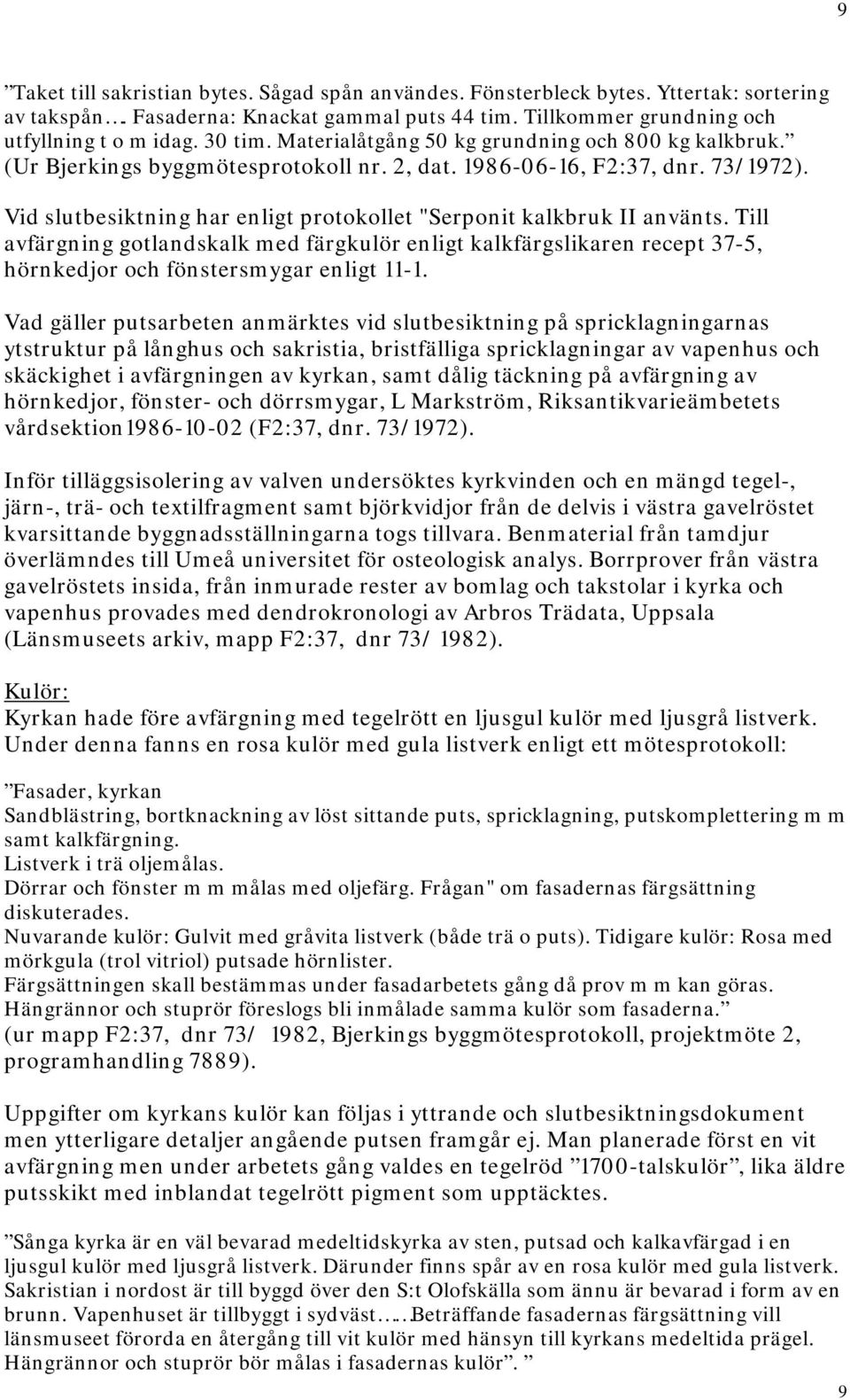 Vid slutbesiktning har enligt protokollet "Serponit kalkbruk II använts. Till avfärgning gotlandskalk med färgkulör enligt kalkfärgslikaren recept 37-5, hörnkedjor och fönstersmygar enligt 11-1.