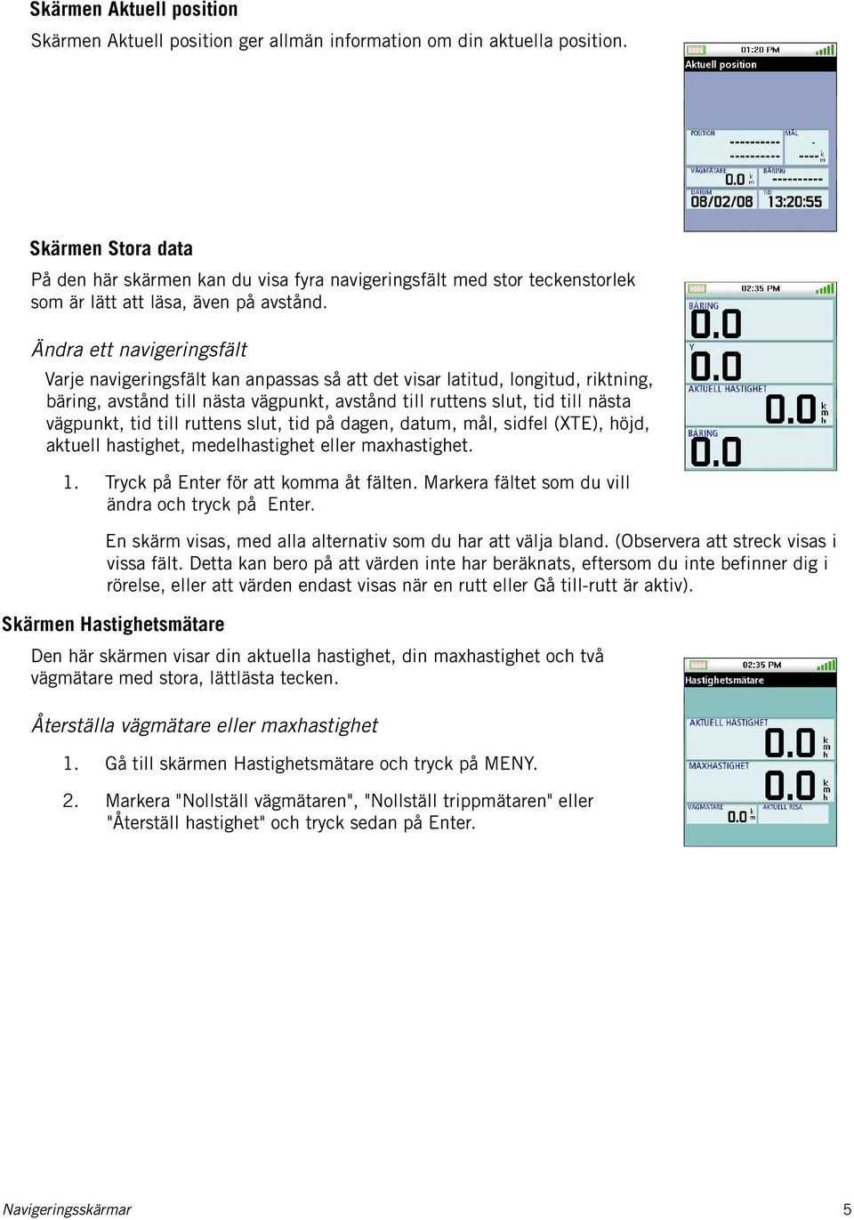 Ändra ett navigeringsfält Varje navigeringsfält kan anpassas så att det visar latitud, longitud, riktning, bäring, avstånd till nästa vägpunkt, avstånd till ruttens slut, tid till nästa vägpunkt, tid
