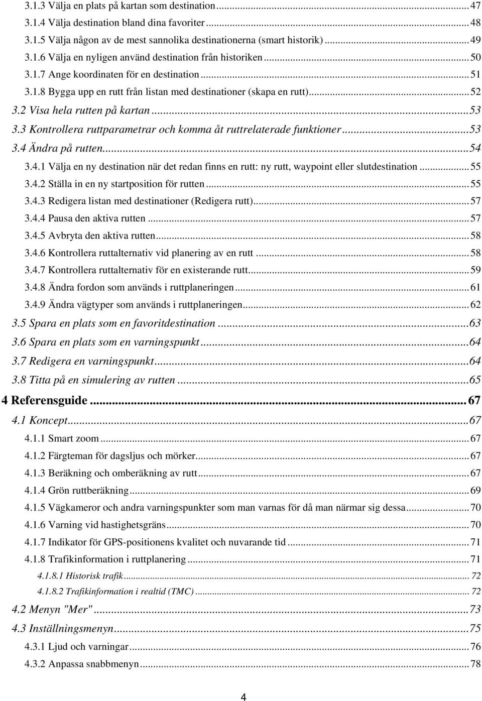 3 Kontrollera ruttparametrar och komma åt ruttrelaterade funktioner... 53 3.4 Ändra på rutten... 54 3.4.1 Välja en ny destination när det redan finns en rutt: ny rutt, waypoint eller slutdestination.