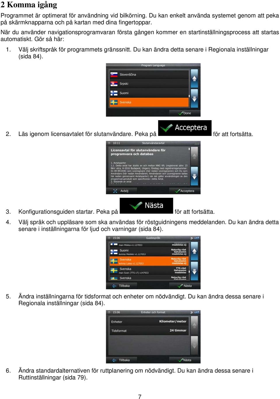 Du kan ändra detta senare i Regionala inställningar (sida 84). 2. Läs igenom licensavtalet för slutanvändare. Peka på för att fortsätta. 3. Konfigurationsguiden startar. Peka på för att fortsätta. 4.