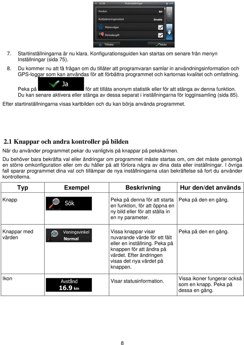 Peka på för att tillåta anonym statistik eller för att stänga av denna funktion. Du kan senare aktivera eller stänga av dessa separat i inställningarna för logginsamling (sida 85).