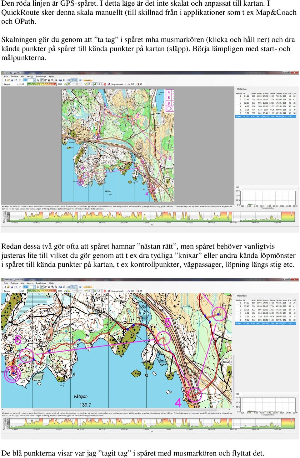 Skalningen gör du genom att ta tag i spåret mha musmarkören (klicka och håll ner) och dra kända punkter på spåret till kända punkter på kartan (släpp).