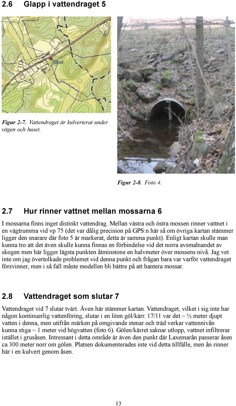 punkt). Enligt kartan skulle man kunna tro att det även skulle kunna finnas en förbindelse vid det norra avsmalnandet av skogen men här ligger lägsta punkten åtminstone en halvmeter över mossens nivå.