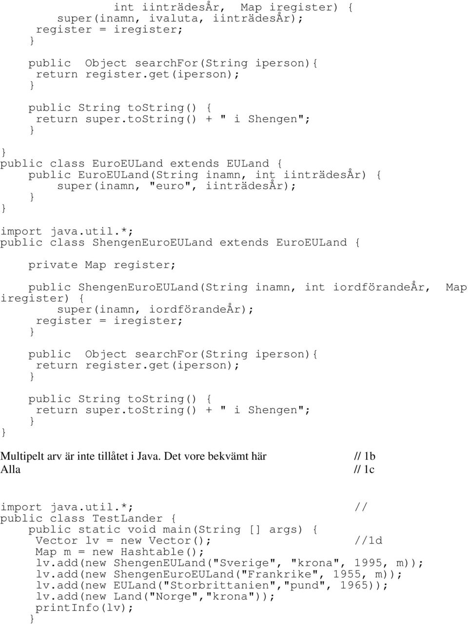 *; public class ShengenEuroEULand extends EuroEULand { private Map register; public ShengenEuroEULand(String inamn, int iordförandeår, Map iregister) { super(inamn, iordförandeår); register =