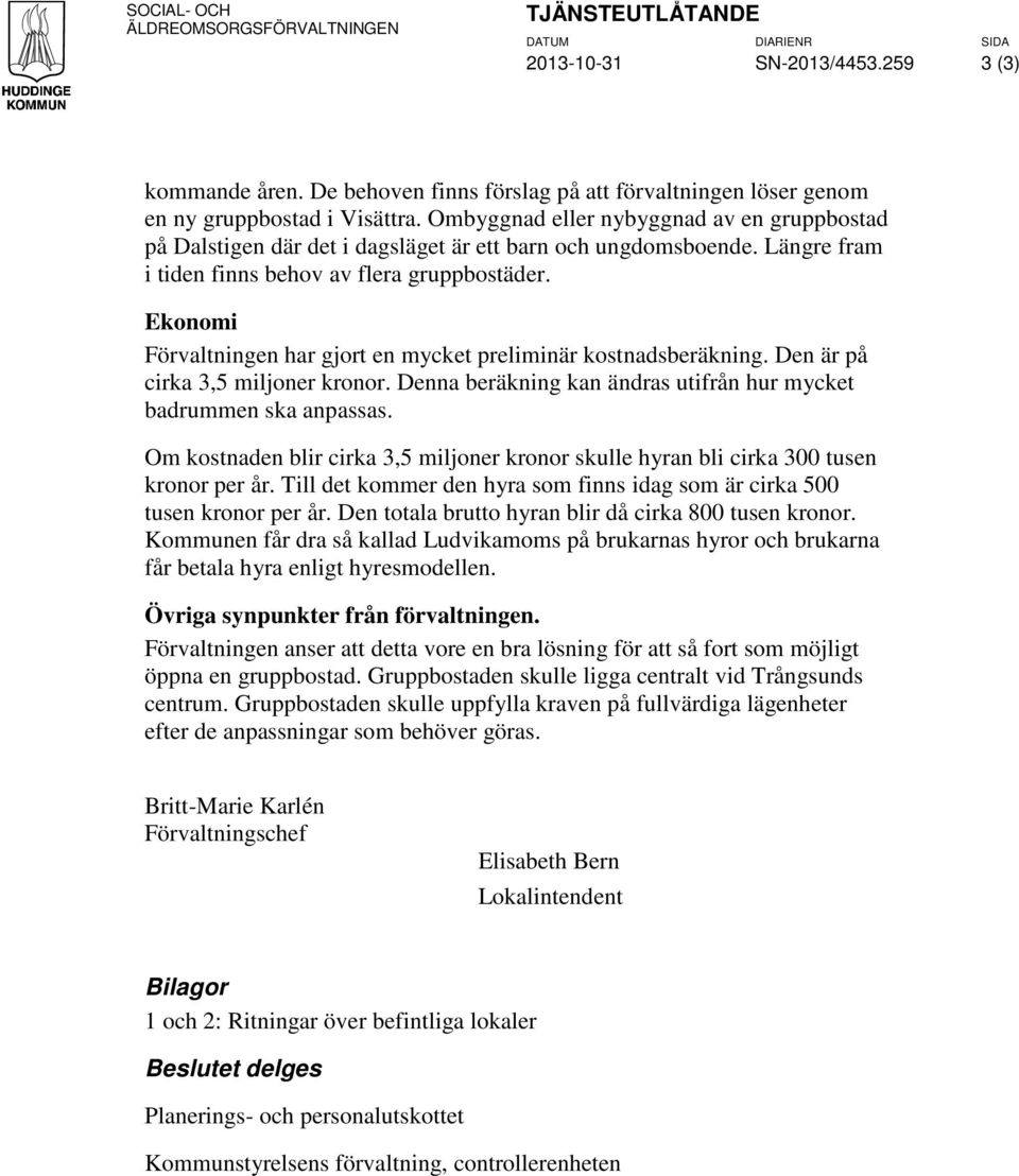 Ekonomi Förvaltningen har gjort en mycket preliminär kostnadsberäkning. Den är på cirka 3,5 miljoner kronor. Denna beräkning kan ändras utifrån hur mycket badrummen ska anpassas.