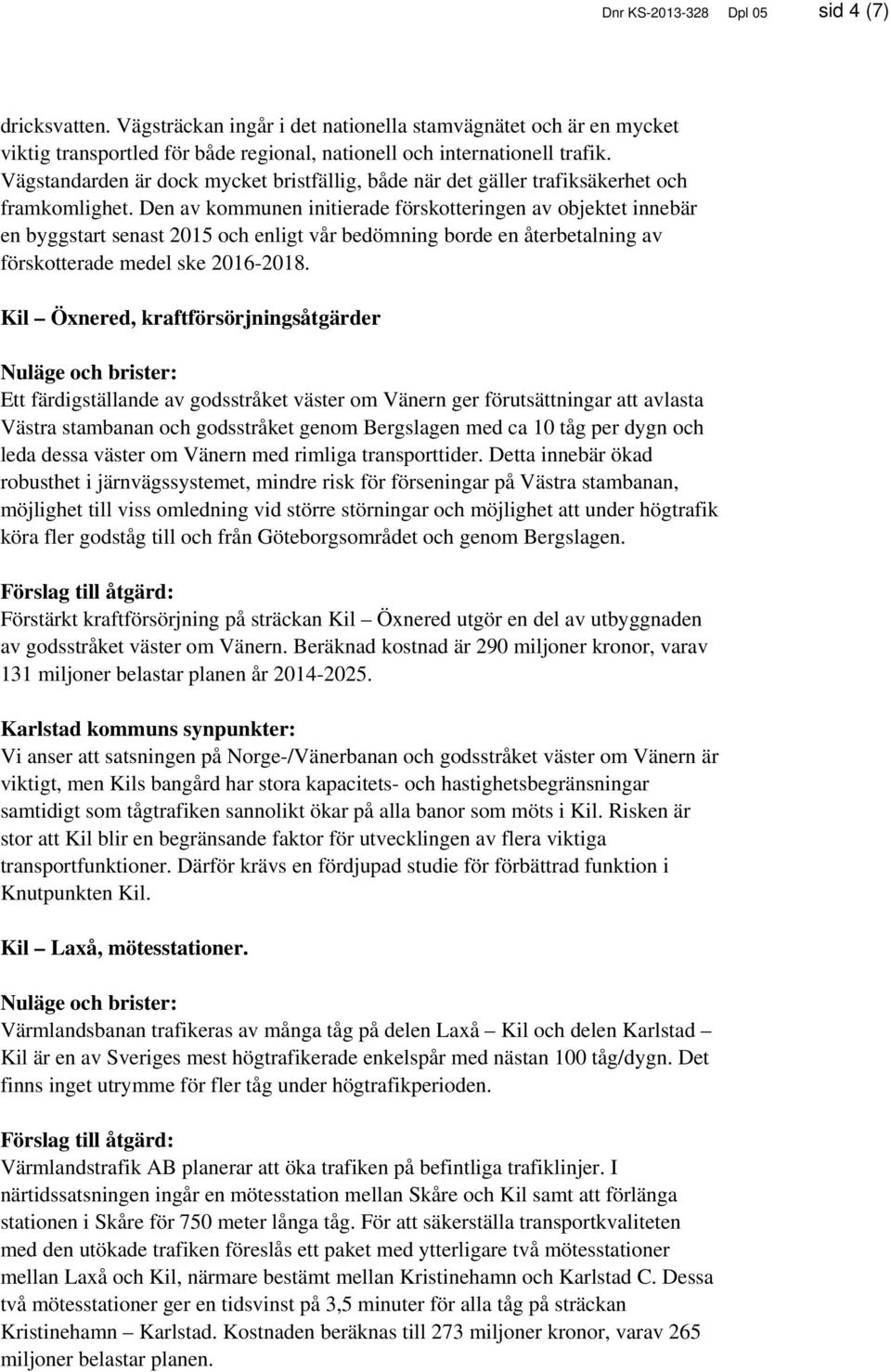 Den av kommunen initierade förskotteringen av objektet innebär en byggstart senast 2015 och enligt vår bedömning borde en återbetalning av förskotterade medel ske 2016-2018.