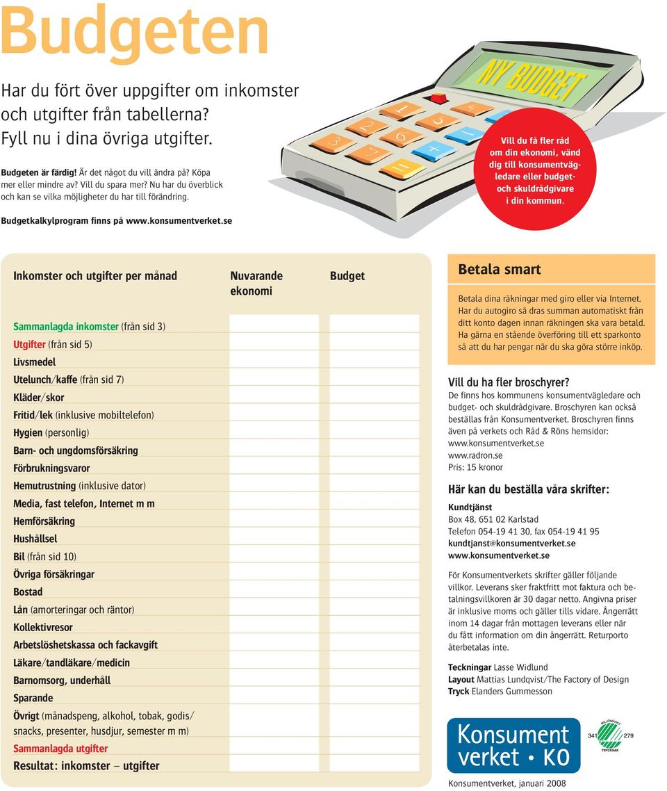 Vill du få fler råd om din ekonomi, vänd dig till konsumentvägledare eller budgetoch skuldrådgivare i din kommun. Budgetkalkylprogram finns på www.konsumentverket.