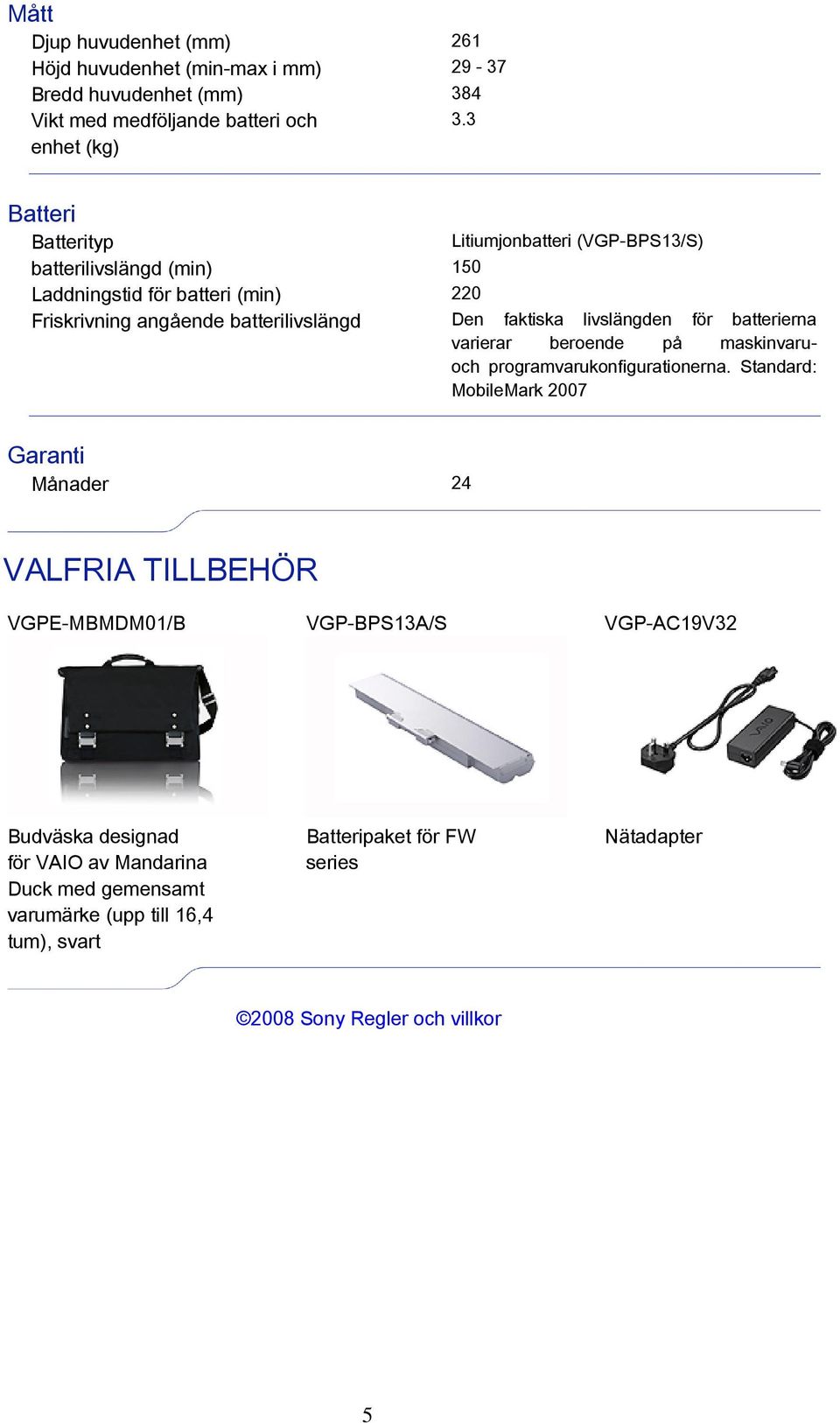 Den faktiska livslängden för batterierna varierar beroende på maskinvaruoch programvarukonfigurationerna.