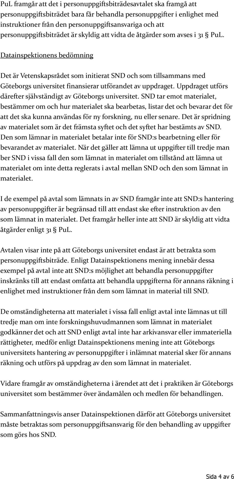 Datainspektionens bedömning Det är Vetenskapsrådet som initierat SND och som tillsammans med Göteborgs universitet finansierar utförandet av uppdraget.