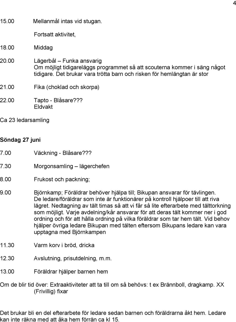 00 Frukost och packning; 9.00 Björnkamp; Föräldrar behöver hjälpa till; Bikupan ansvarar för tävlingen. De ledare/föräldrar som inte är funktionärer på kontroll hjälpoer till att riva lägret.