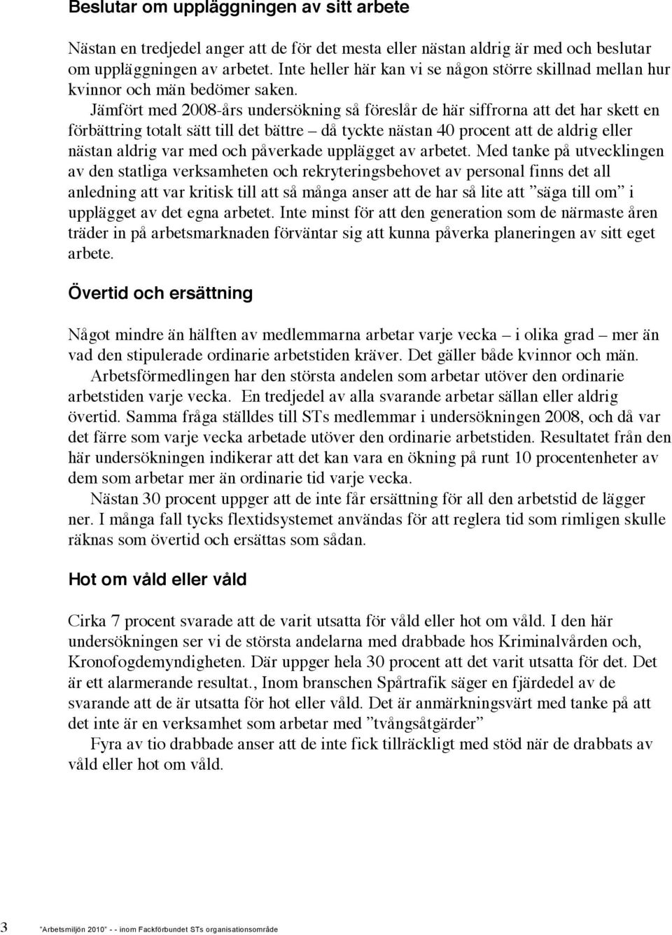 Jämfört med 2008-års undersökning så föreslår de här siffrorna att det har skett en förbättring totalt sätt till det bättre då tyckte nästan 40 procent att de aldrig eller nästan aldrig var med och