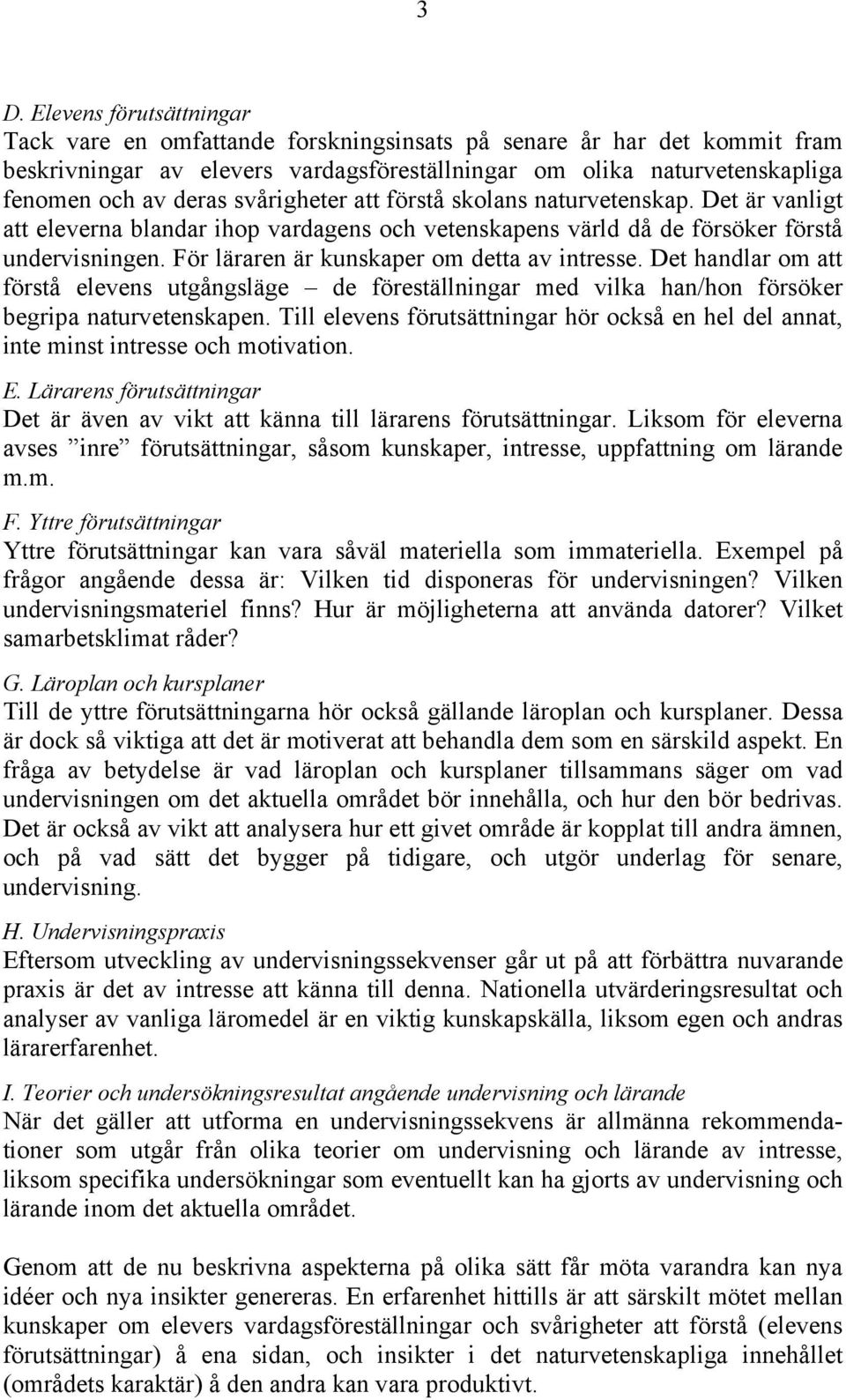 För läraren är kunskaper om detta av intresse. Det handlar om att förstå elevens utgångsläge de föreställningar med vilka han/hon försöker begripa naturvetenskapen.