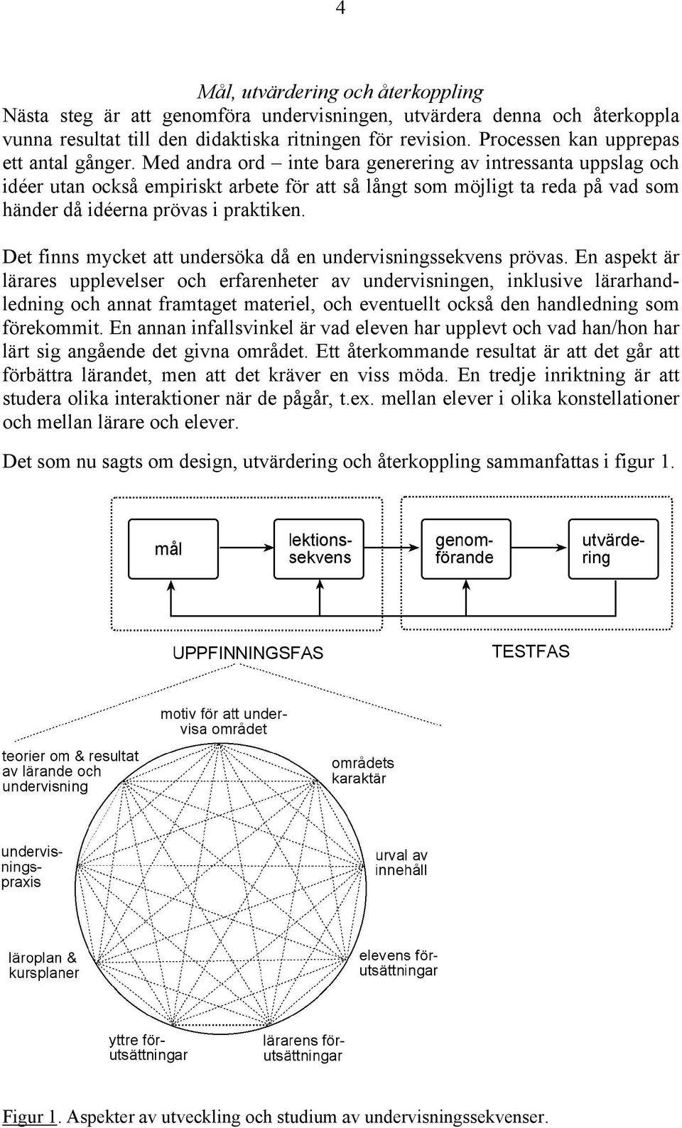 Med andra ord inte bara generering av intressanta uppslag och idéer utan också empiriskt arbete för att så långt som möjligt ta reda på vad som händer då idéerna prövas i praktiken.