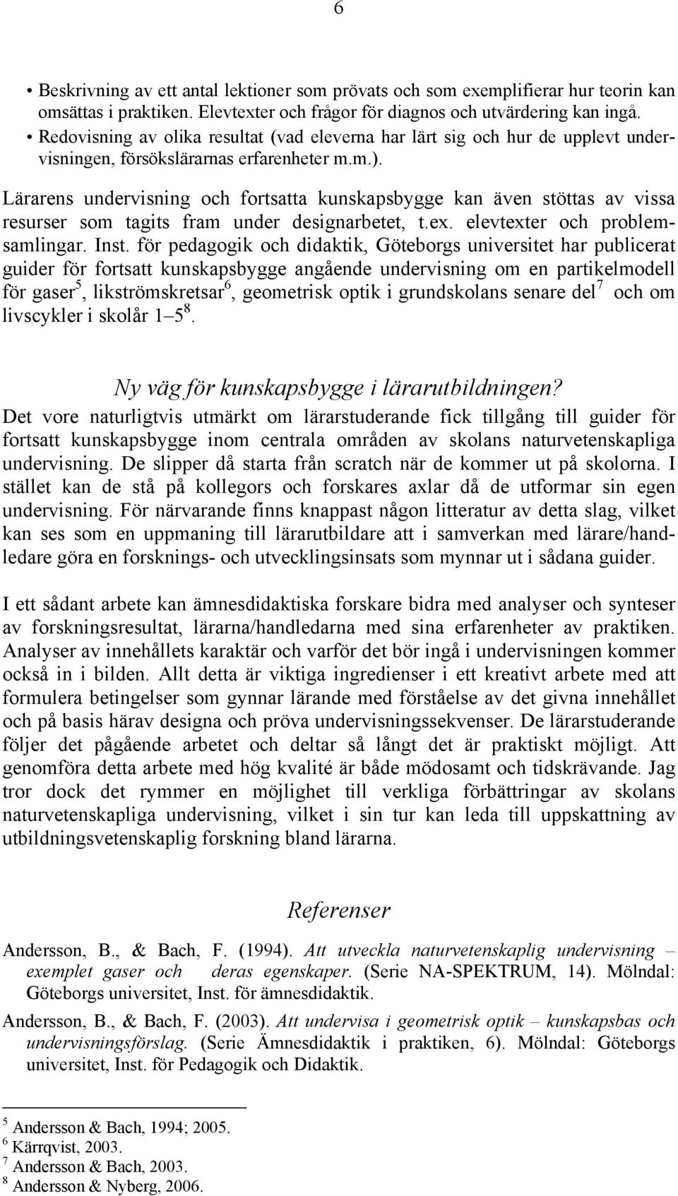 Lärarens undervisning och fortsatta kunskapsbygge kan även stöttas av vissa resurser som tagits fram under designarbetet, t.ex. elevtexter och problemsamlingar. Inst.