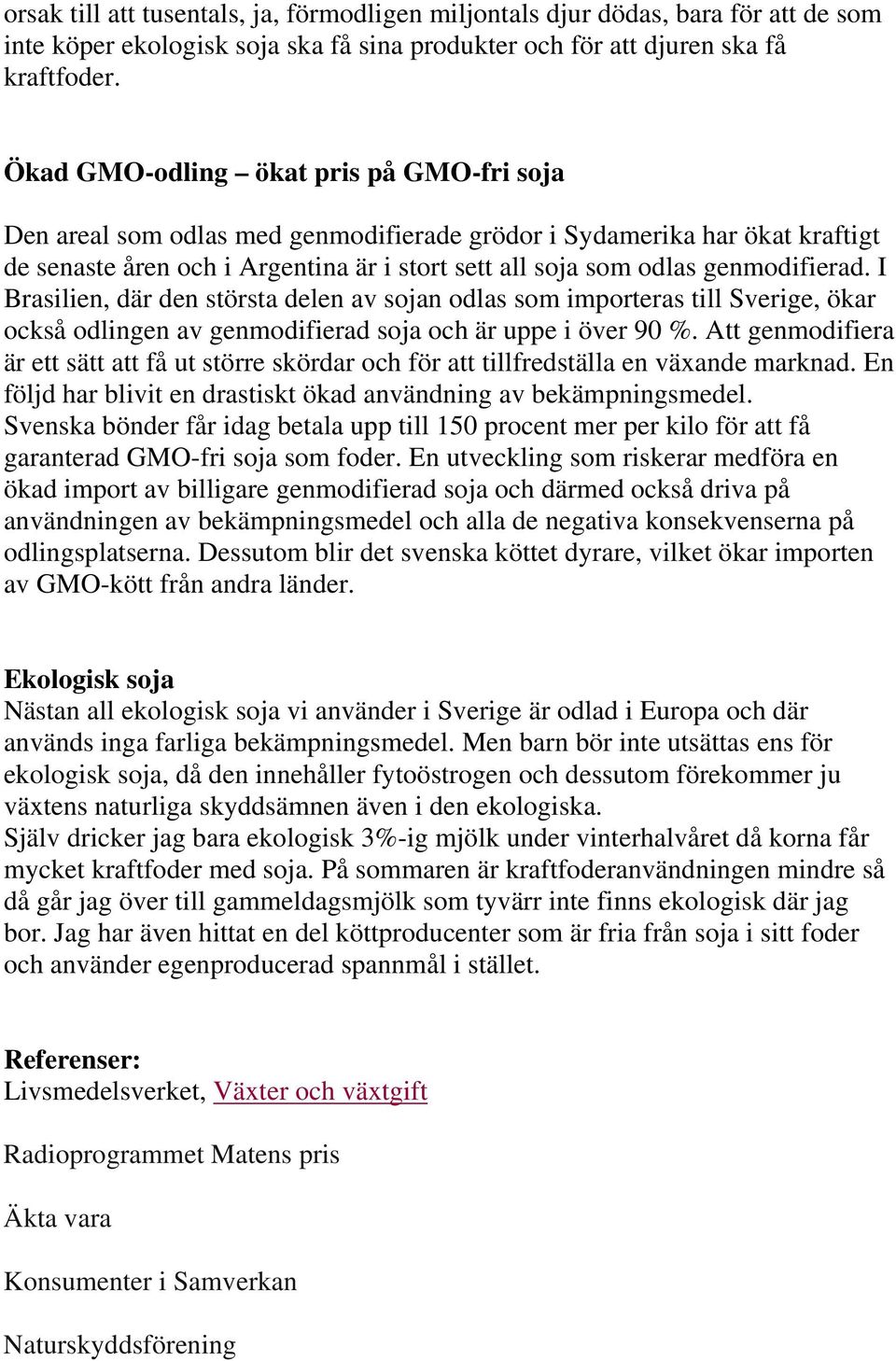 I Brasilien, där den största delen av sojan odlas som importeras till Sverige, ökar också odlingen av genmodifierad soja och är uppe i över 90 %.