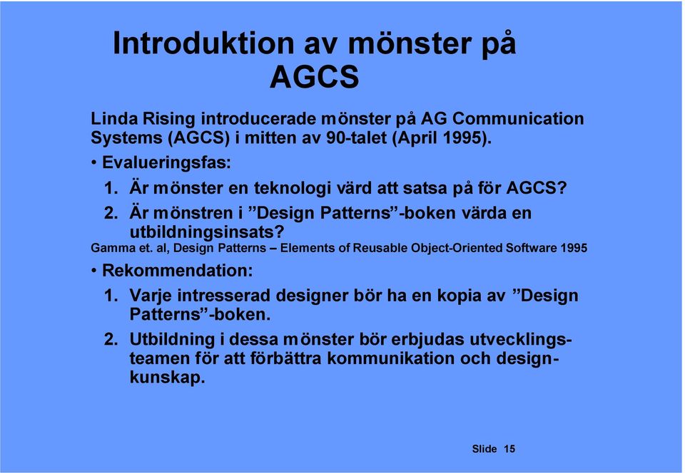 Gamma et al, Design Patterns Elements of Reusable Object-Oriented Software 1995 Rekommendation: 1 Varje intresserad designer bör ha en