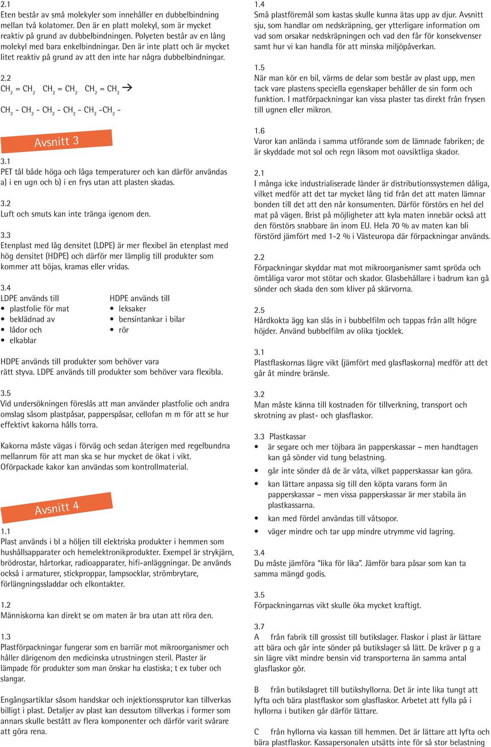 - - - - - - Avsnitt 3 PET tål både höga och låga temperaturer och kan därför användas a) i en ugn och b) i en frys utan att plasten skadas. Luft och smuts kan inte tränga igenom den. 3.3 Etenplast med låg densitet (LDPE) är mer flexibel än etenplast med hög densitet (HDPE) och därför mer lämplig till produkter som kommer att böjas, kramas eller vridas.