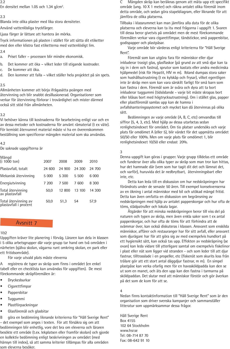 ir mindre ekonomisk. b. Det kommer att öka vilket leder till stigande kostnader. c. De kommer att öka. d. Den kommer att falla vilket ställer hela projektet på sin spets. 2.