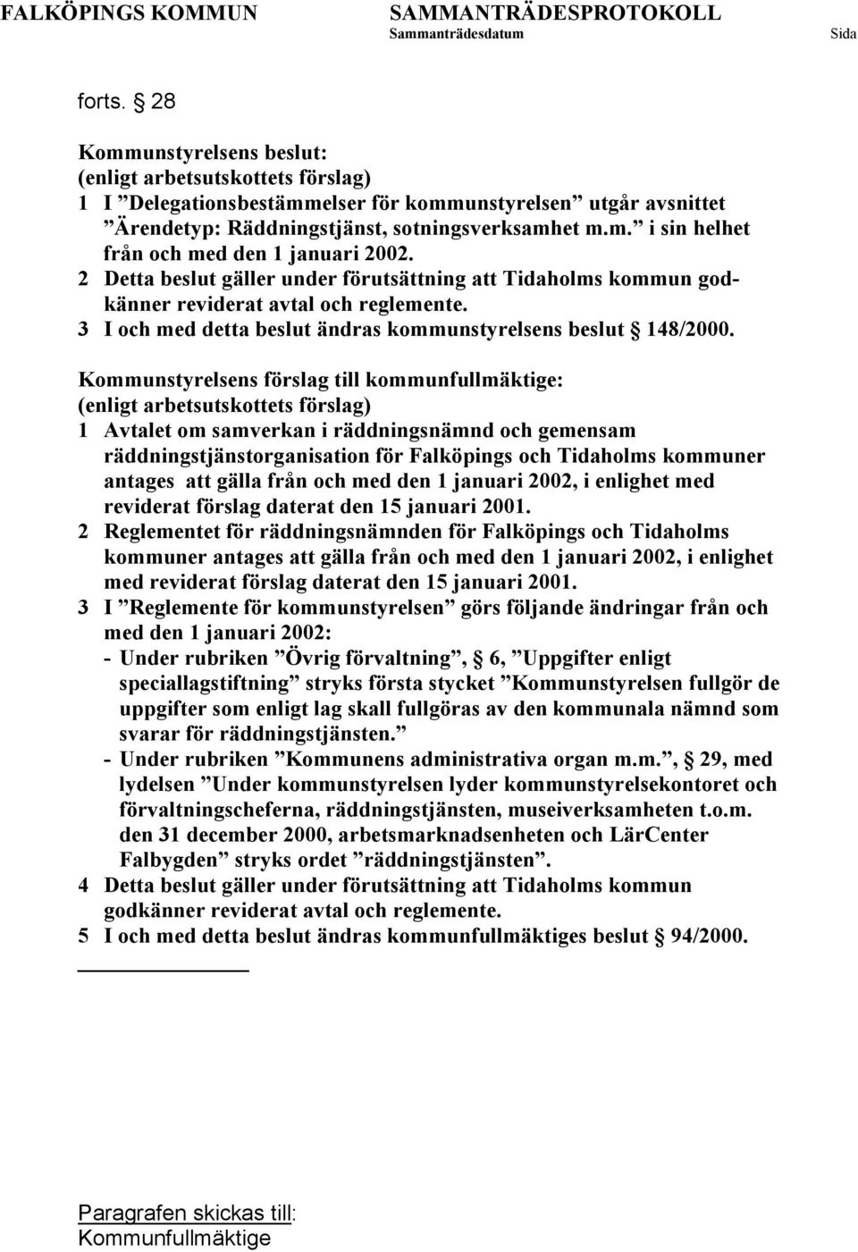 Kommunstyrelsens förslag till kommunfullmäktige: (enligt arbetsutskottets förslag) 1 Avtalet om samverkan i räddningsnämnd och gemensam räddningstjänstorganisation för Falköpings och Tidaholms