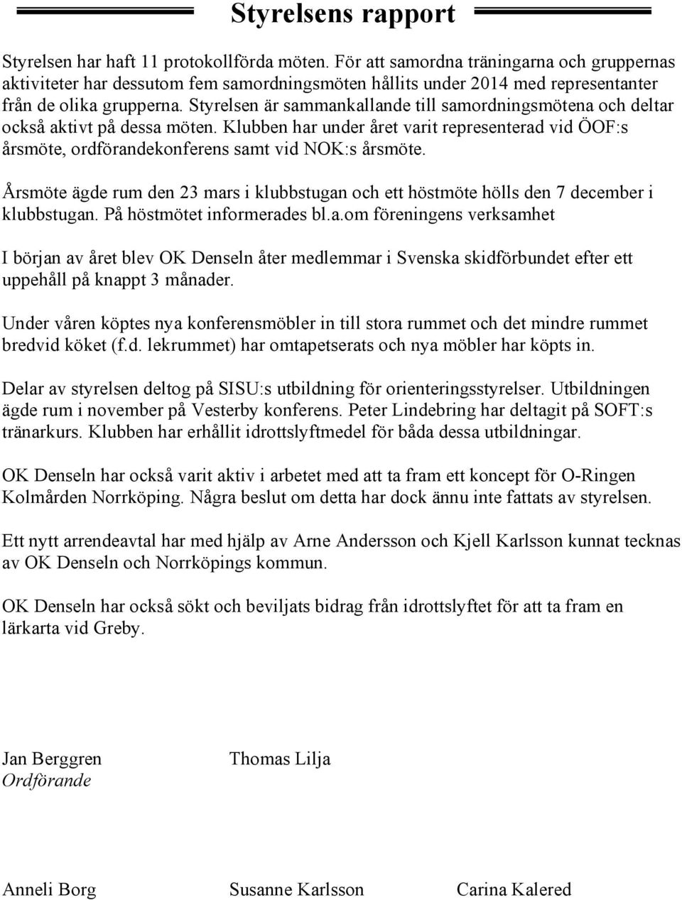 Styrelsen är sammankallande till samordningsmötena och deltar också aktivt på dessa möten. Klubben har under året varit representerad vid ÖOF:s årsmöte, ordförandekonferens samt vid NOK:s årsmöte.