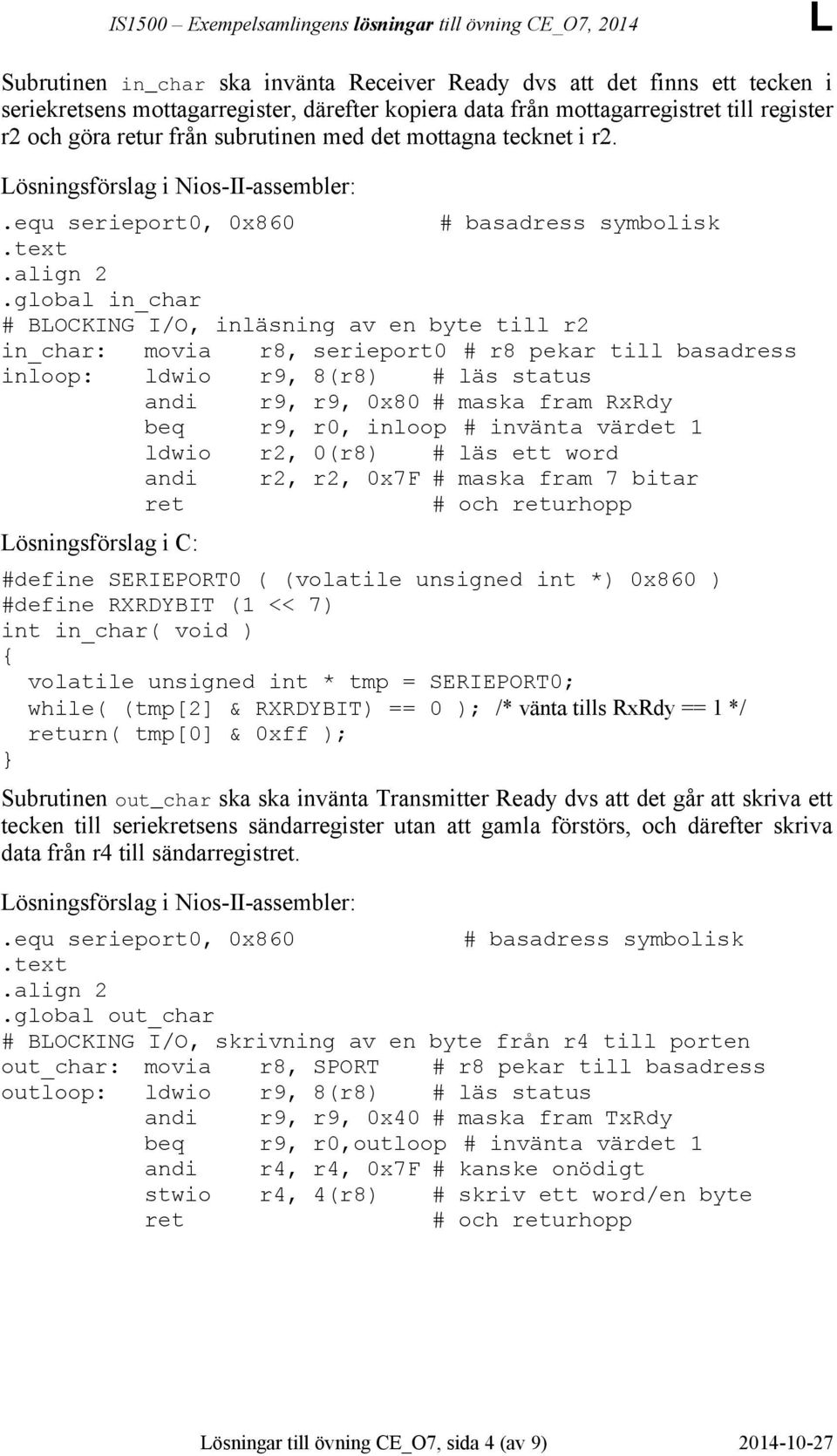 global in_char # BOCKING I/O, inläsning av en byte till r2 in_char: movia r8, serieport0 # r8 pekar till basadress inloop: ldwio r9, 8(r8) # läs status andi r9, r9, 0x80 # maska fram RxRdy beq r9,