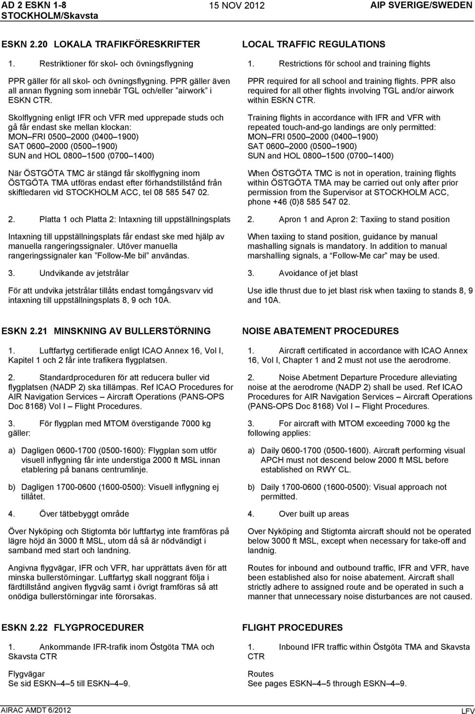 Skolflygning enligt IFR och VFR med upprepade studs och gå får endast ske mellan klockan: MON FRI 0500 2000 (0400 1900) SAT 0600 2000 (0500 1900) SUN and HOL 0800 1500 (0700 1400) När ÖSTGÖTA TMC är