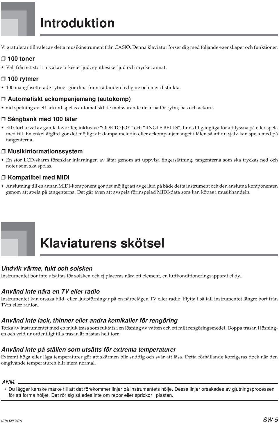 Automatiskt ackompanjemang (autokomp) Vid spelning av ett ackord spelas automatiskt de motsvarande delarna för rytm, bas och ackord.