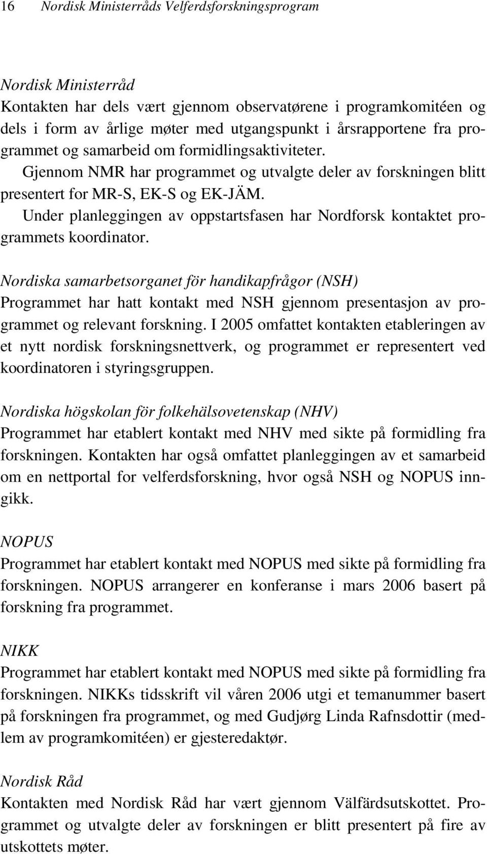 Under planleggingen av oppstartsfasen har Nordforsk kontaktet programmets koordinator.