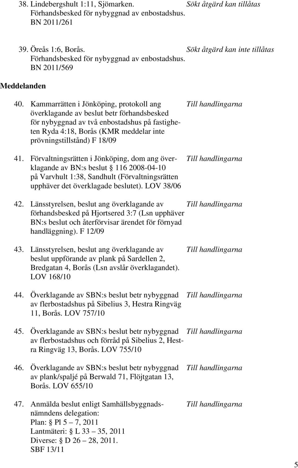 Kammarrätten i Jönköping, protokoll ang Till handlingarna överklagande av beslut betr förhandsbesked för nybyggnad av två enbostadshus på fastigheten Ryda 4:18, Borås (KMR meddelar inte