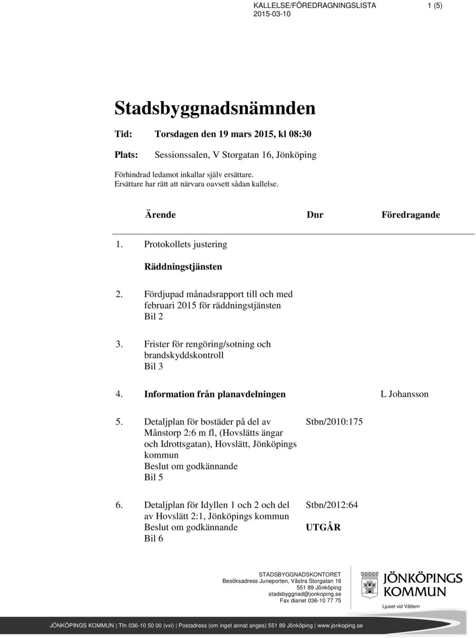 Frister för rengöring/sotning och brandskyddskontroll Bil 3 4. Information från planavdelningen L Johansson 5.
