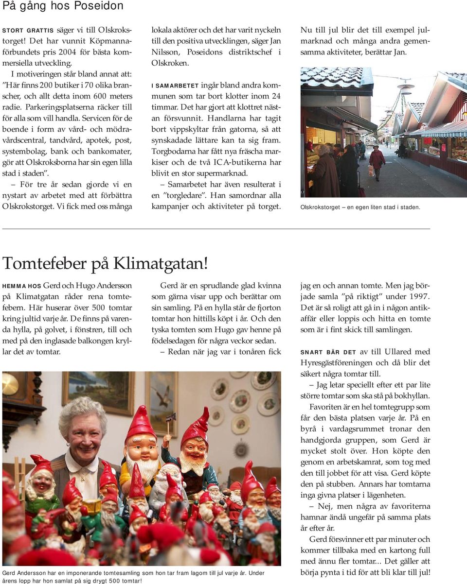 Servicen för de boende i form av vård- och mödravårdscentral, tandvård, apotek, post, systembolag, bank och bankomater, gör att Olskroksborna har sin egen lilla stad i staden.