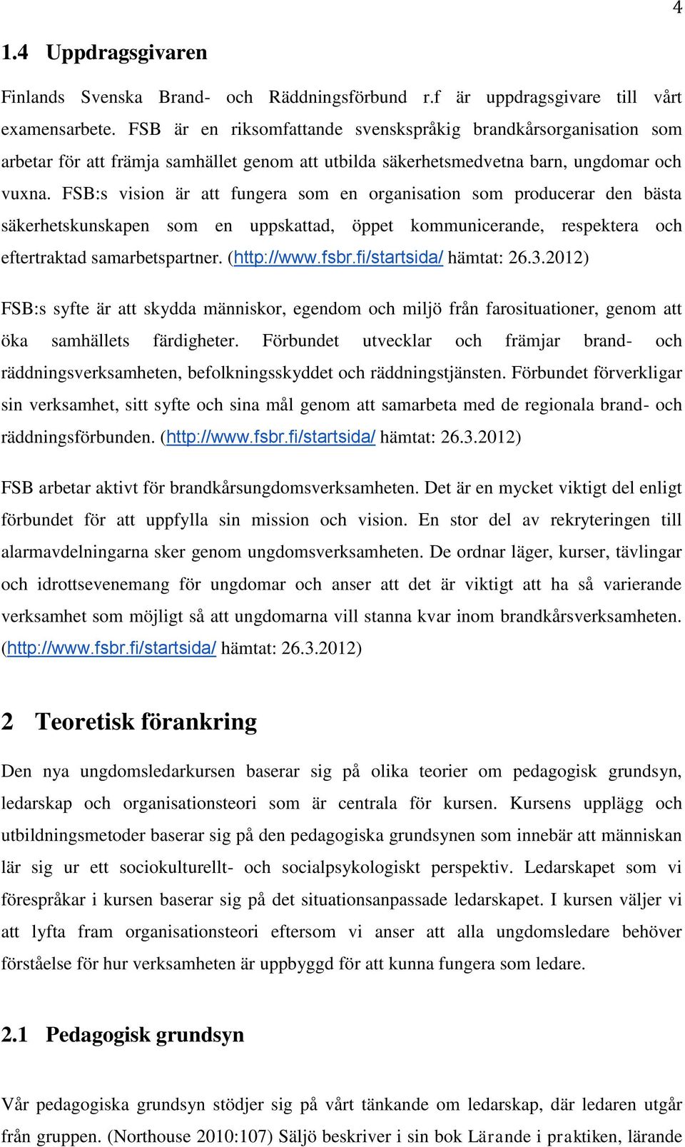 FSB:s vision är att fungera som en organisation som producerar den bästa säkerhetskunskapen som en uppskattad, öppet kommunicerande, respektera och eftertraktad samarbetspartner. (http://www.fsbr.